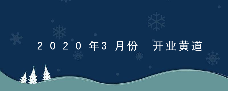 2020年3月份 开业黄道吉日查询